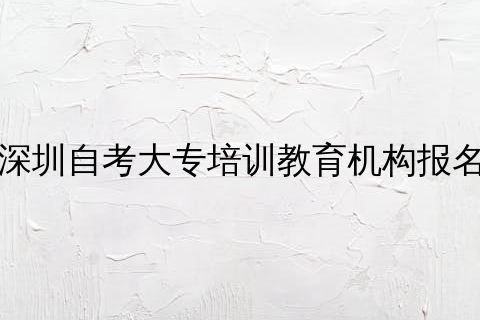 深圳自考大专培训教育机构报名