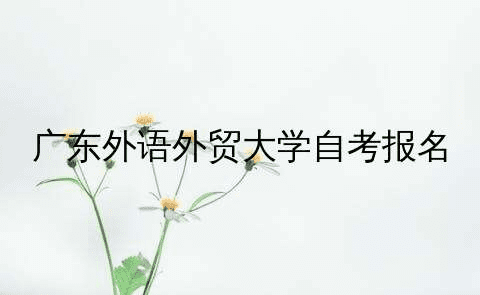 广东外语外贸大学自考报名指南