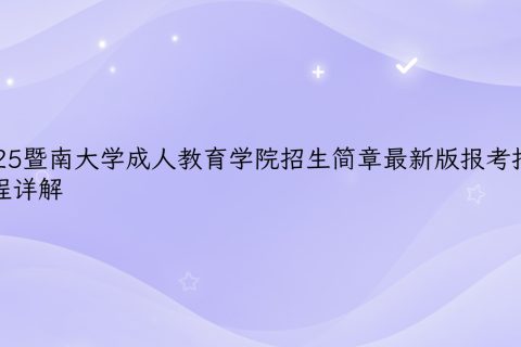 2025暨南大学成人教育招生简章 | 报考指南与流程详解