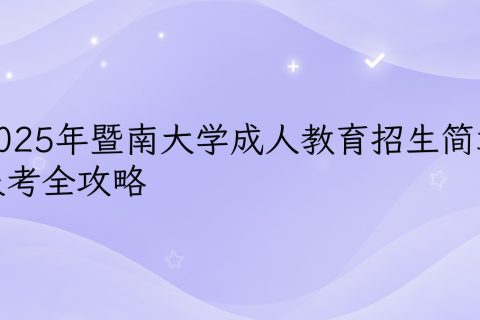 2025暨南大学成人教育招生简章 | 报考条件与专业指南