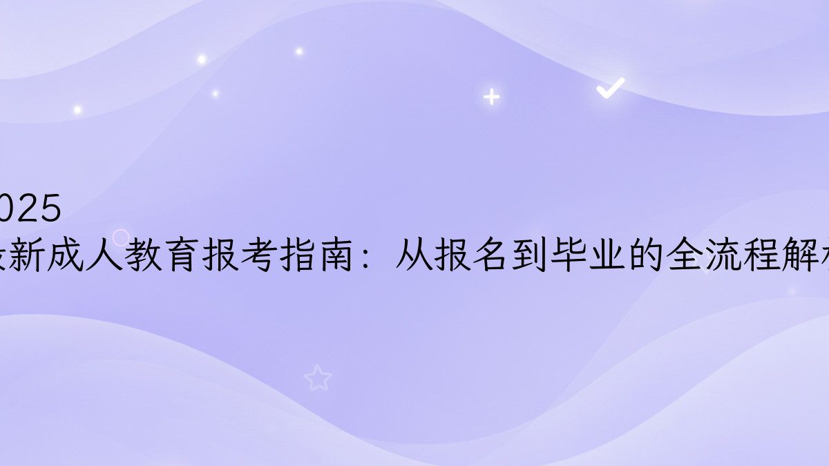 2025 最新成人教育报考指南：从报名到毕业的全流程解析 - 报名主题