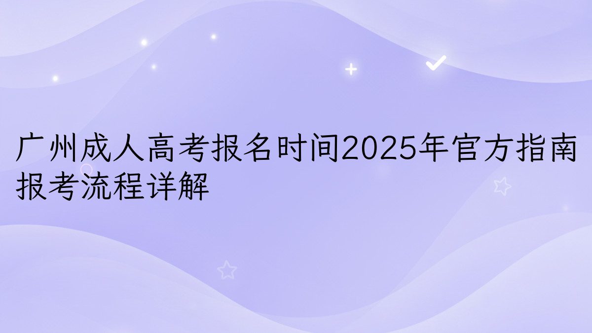 广州成人高考报名时间2025年官方指南 报考流程详解 - 报名主题