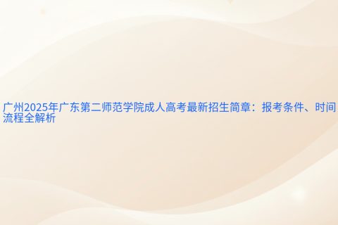 广州2025年广东第二师范学院成人高考招生简章 | 报考条件与时间流程