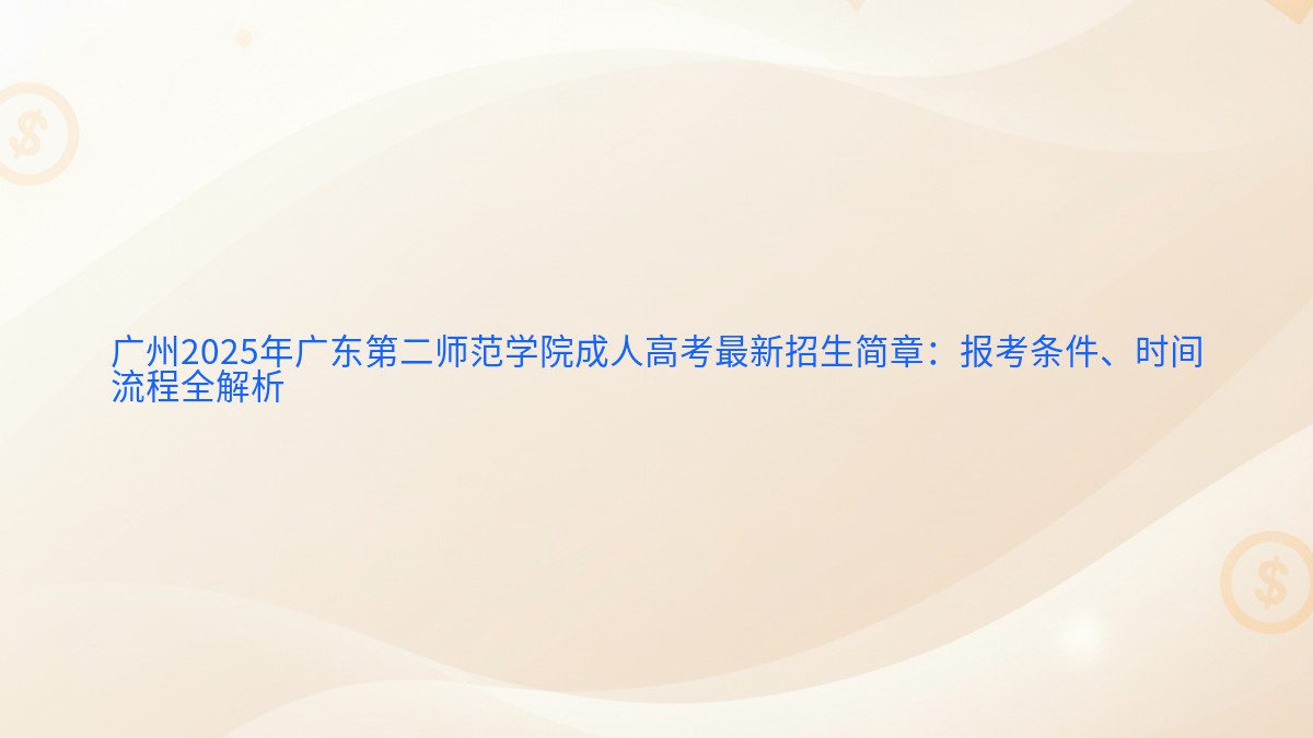 广州2025年广东第二师范学院成人高考最新招生简章：报考条件、时间 流程全解析 - 报名主题