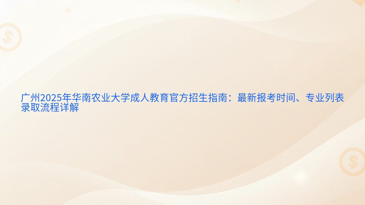 广州2025年华南农业大学成人教育官方招生指南：最新报考时间、专业列表 录取流程详解 - 报名主题