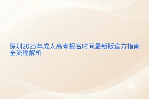 深圳2025年成人高考报名指南 | 官方时间安排与全流程解析