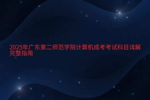 2025年广东第二师范学院计算机成考科目指南 | 考试时间与加分政策