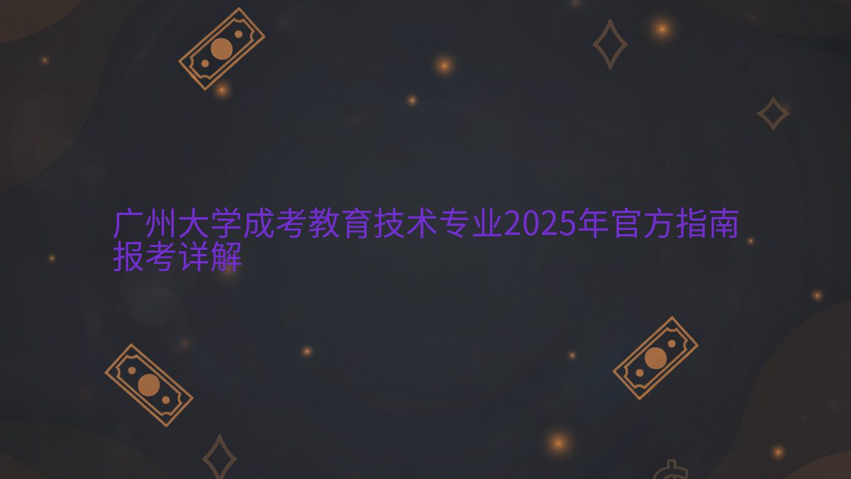 广州大学成考教育技术专业2025年官方指南 报考详解 - 专业主题