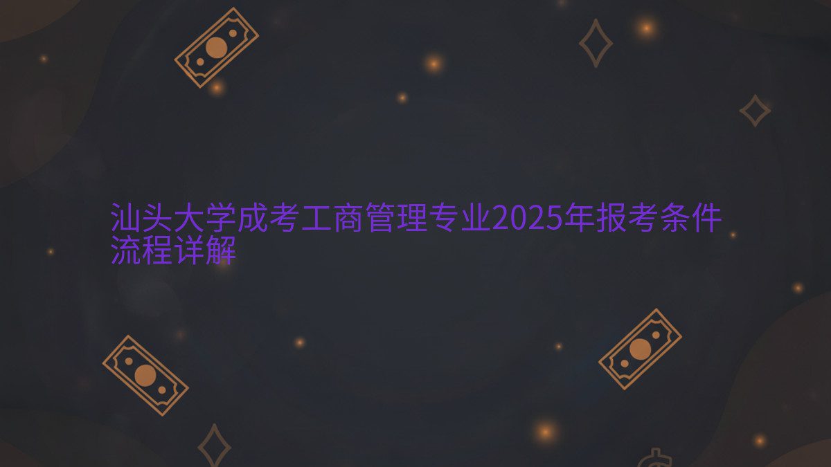 汕头大学成考工商管理专业2025年报考条件 流程详解 - 专业主题