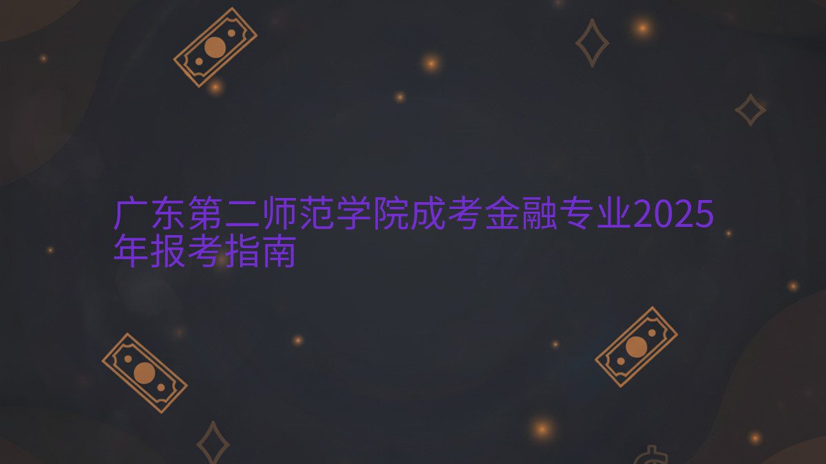 广东第二师范学院成考金融专业2025 年报考指南 - 专业主题