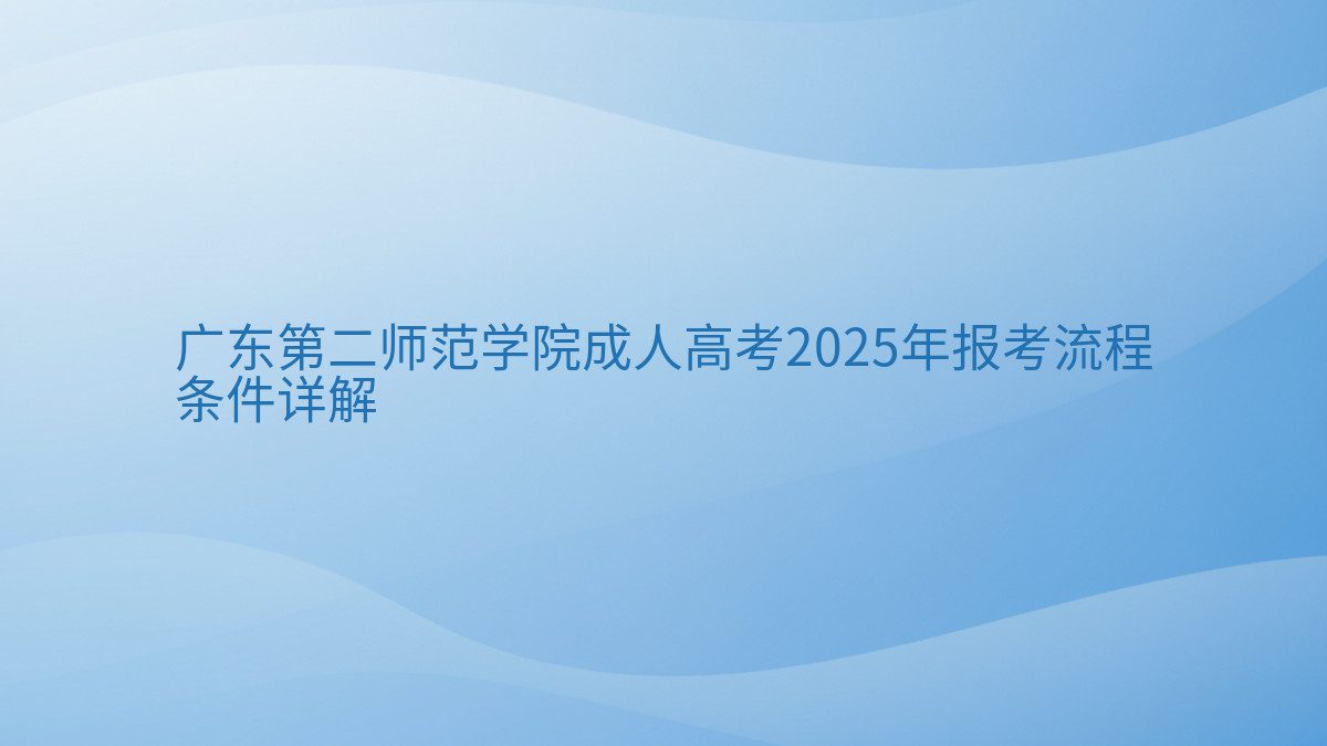广东第二师范学院成人高考2025年报考流程 条件详解 - 通用主题