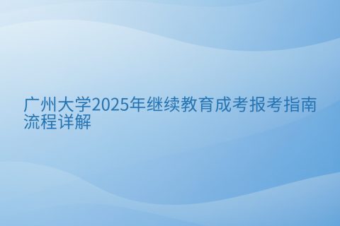 广州大学2025年成考报考指南 | 时间流程与报名条件详解