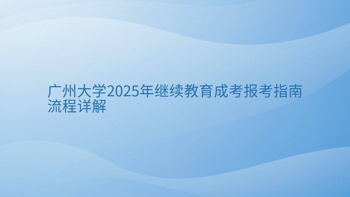 广州大学2025年继续教育成考报考指南 流程详解 - 通用主题