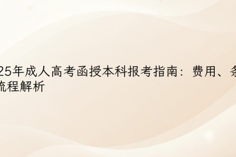 2025成人高考函授本科报考全攻略：条件费用流程详解