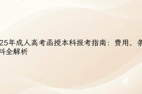 2025成人高考函授本科报考指南：费用条件材料全解析