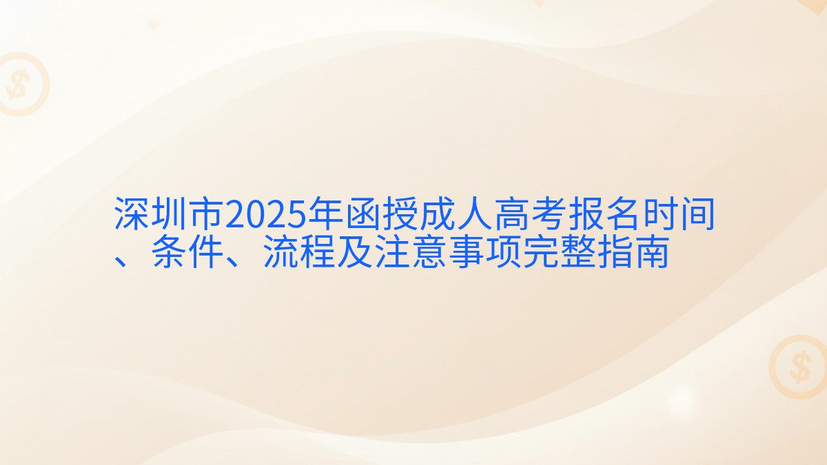 深圳市2025年函授成人高考报名时间 、条件、流程及注意事项完整指南 - 报名主题