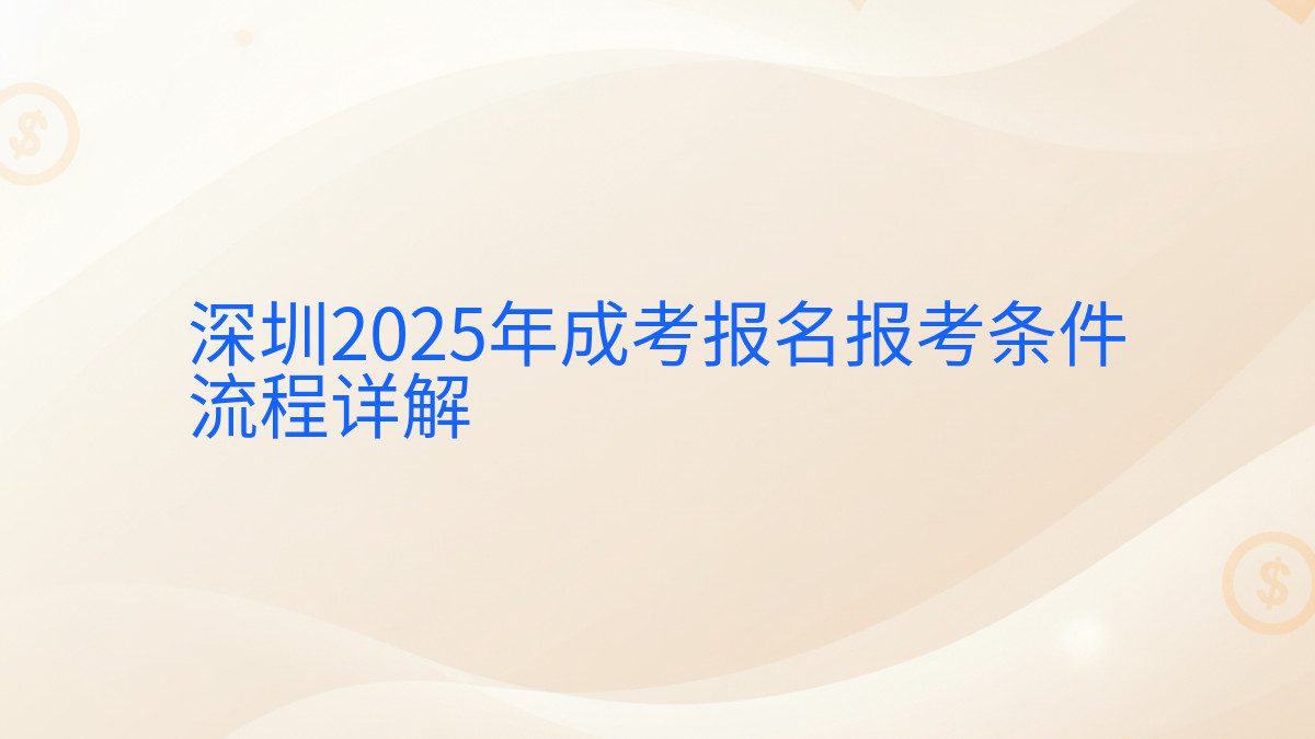 深圳2025年成考报名报考条件 流程详解 - 报名主题