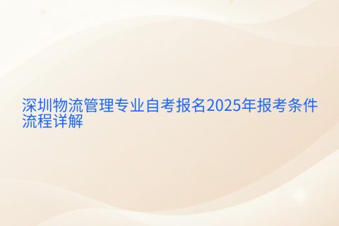 深圳物流管理自考报名2025 | 报考条件与流程全解析