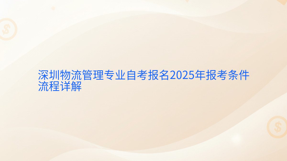 深圳物流管理专业自考报名2025年报考条件 流程详解 - 报名主题