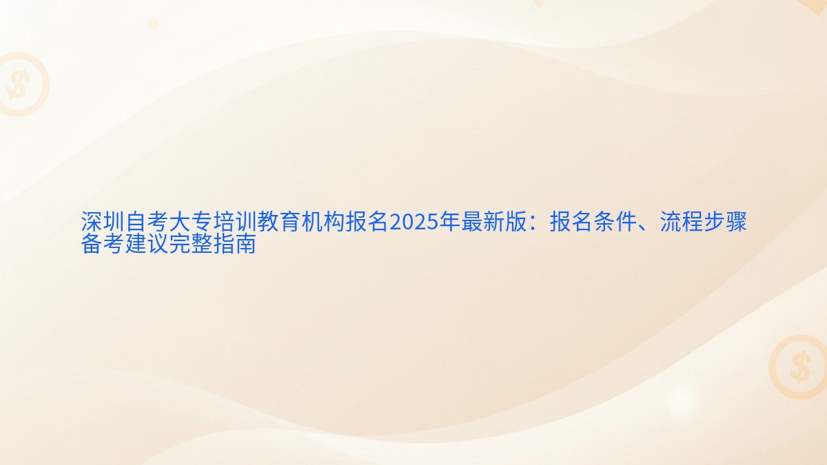 深圳自考大专培训教育机构报名2025年最新版：报名条件、流程步骤 备考建议完整指南 - 报名主题