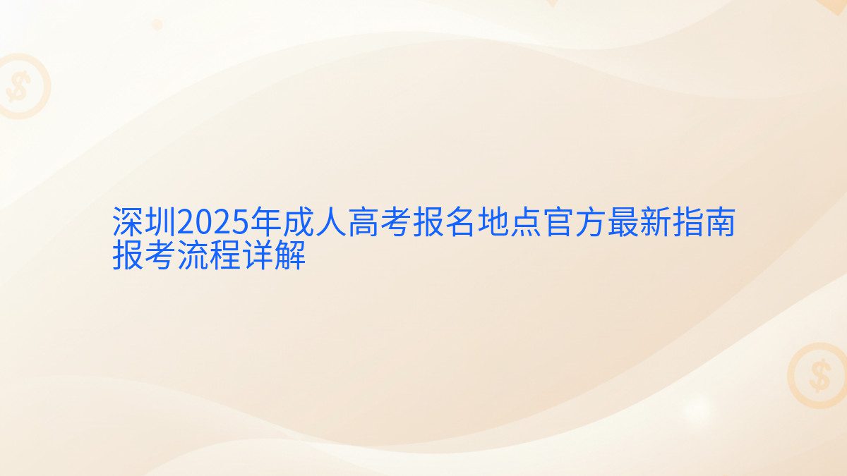 深圳2025年成人高考报名地点官方最新指南 报考流程详解 - 报名主题