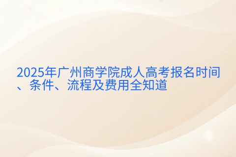 2025年广州商学院成人高考报名指南 | 时间条件流程费用详解