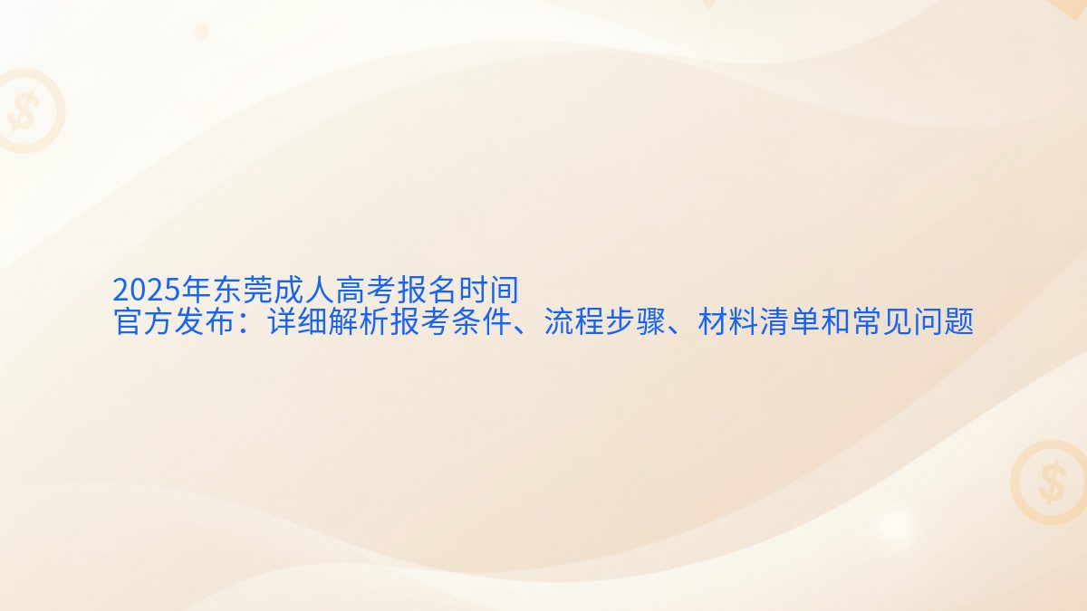 2025年东莞成人高考报名时间 官方发布：详细解析报考条件、流程步骤、材料清单和常见问题 - 报名主题