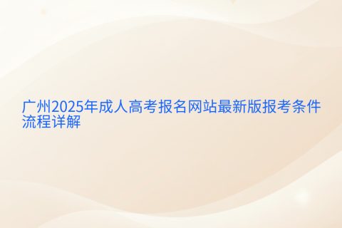 广州2025年成人高考报名指南 | 最新报考条件与流程详解