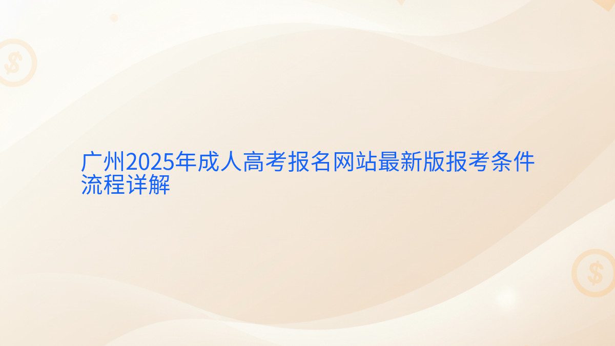 广州2025年成人高考报名网站最新版报考条件 流程详解 - 报名主题