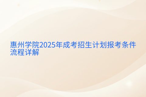 惠州学院2025年成考招生计划 | 13个专升本专业报考指南