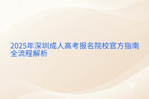 深圳成人高考报名指南2025 | 官方时间安排与全流程解析