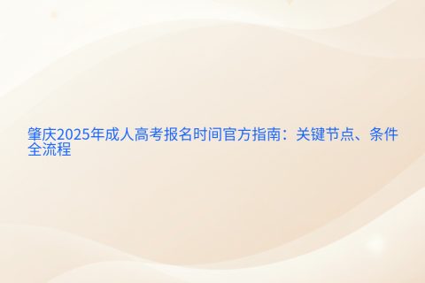 肇庆2025年成人高考报名指南 | 时间节点、条件流程全解析