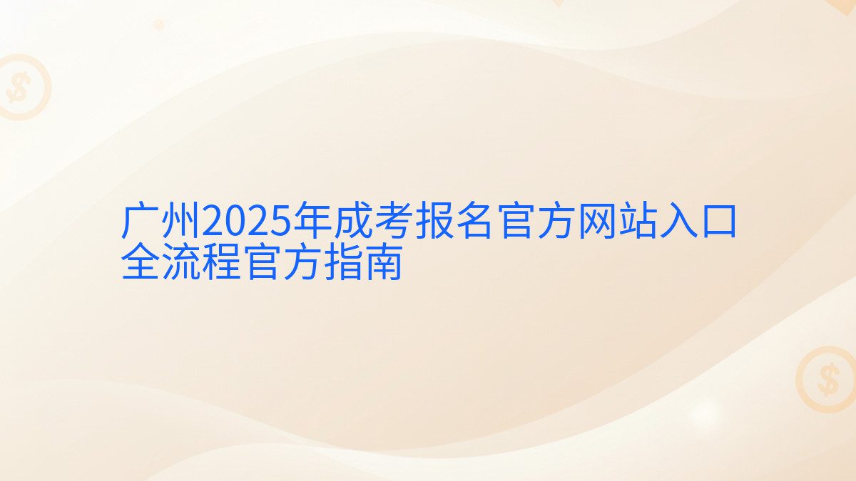 广州2025年成考报名官方网站入口 全流程官方指南 - 报名主题