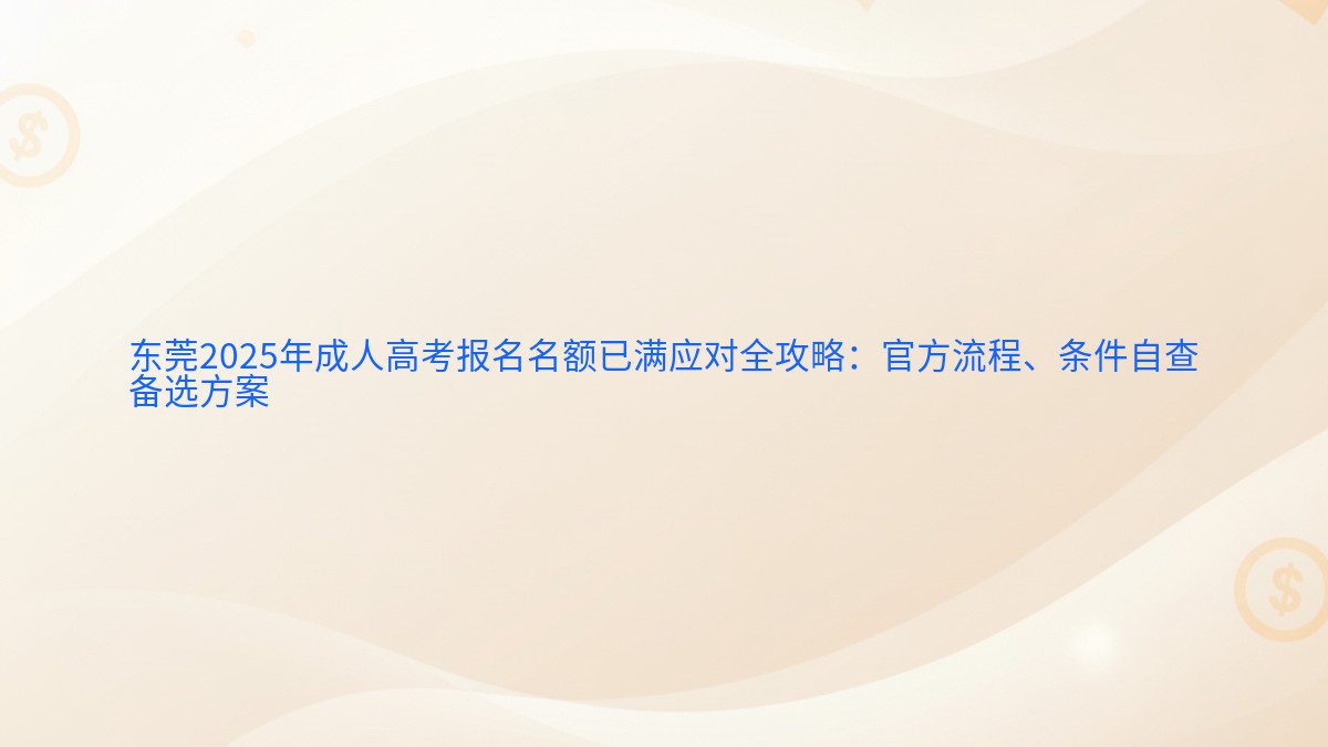东莞2025年成人高考报名名额已满应对全攻略：官方流程、条件自查 备选方案 - 报名主题