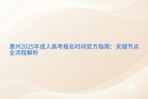 惠州2025成人高考报名时间指南 | 9月9-12日关键节点全解析