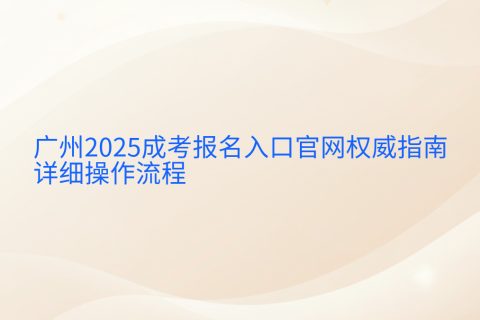 广州2025成考报名入口官网指南 | 时间流程与材料清单