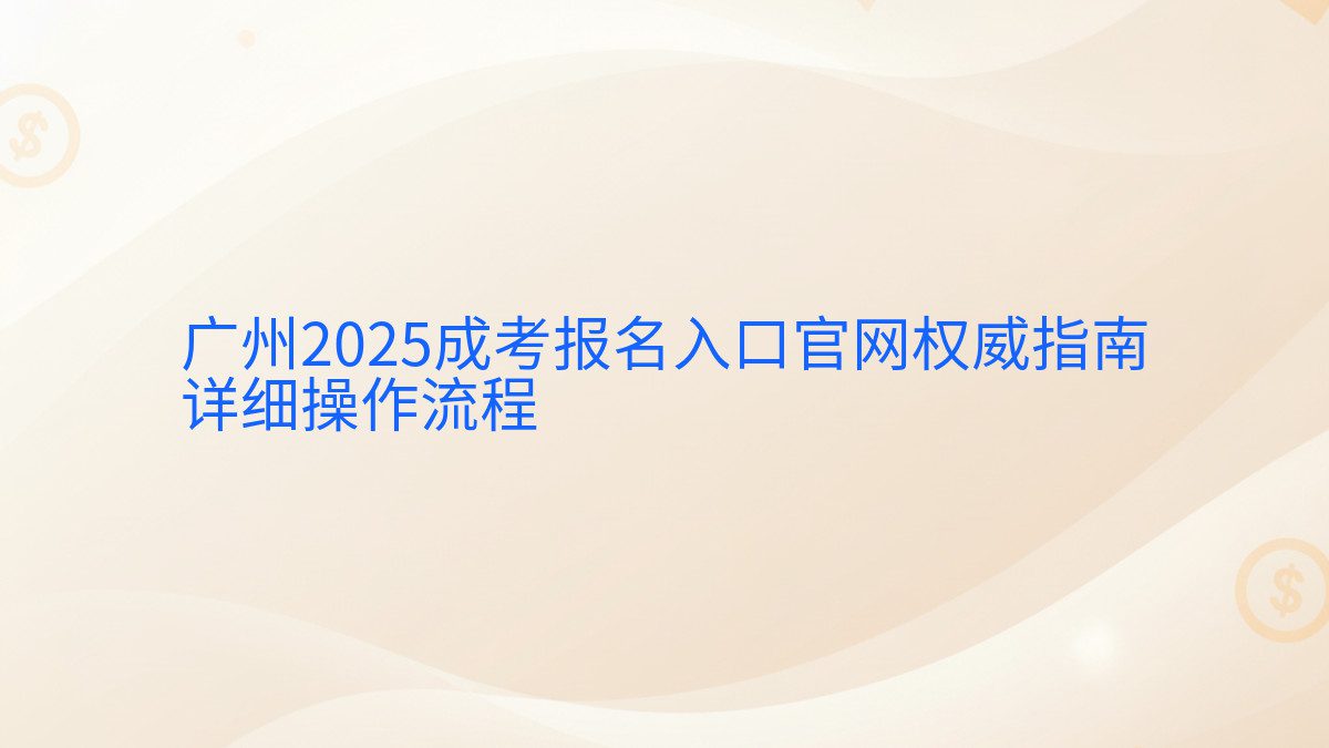 广州2025成考报名入口官网权威指南 详细操作流程 - 报名主题