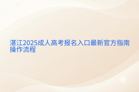 湛江2025成人高考报名入口官方指南 | 时间流程与材料要求