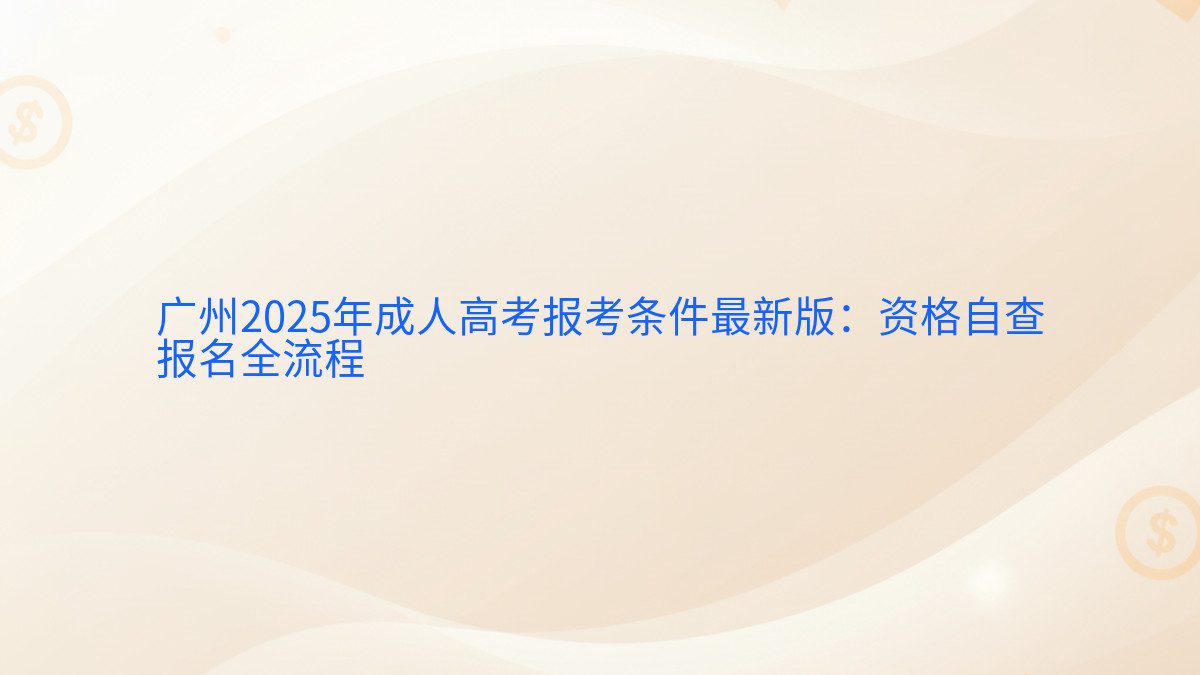 广州2025年成人高考报考条件最新版：资格自查 报名全流程 - 报名主题