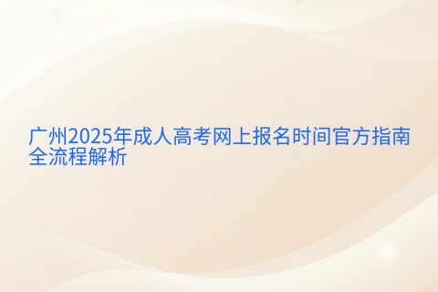 广州2025成人高考报名时间指南 | 9月9-12日网上报名全流程