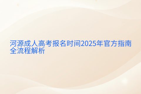 河源成人高考报名时间2025 | 官方指南与全流程解析