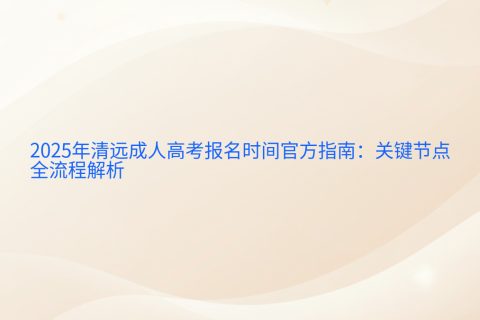 清远成人高考报名时间2025 | 官方指南与全流程解析