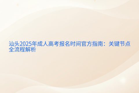 汕头2025年成人高考报名时间指南 | 关键节点与全流程解析