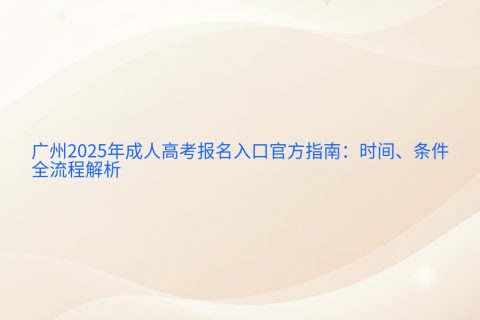 广州2025年成人高考报名指南 | 时间条件全流程解析