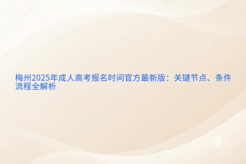 梅州2025年成人高考报名时间指南 | 关键节点与流程全解析