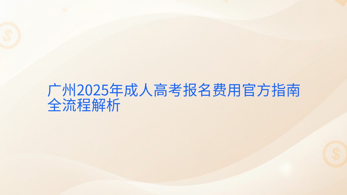 广州2025年成人高考报名费用官方指南 全流程解析 - 报名主题