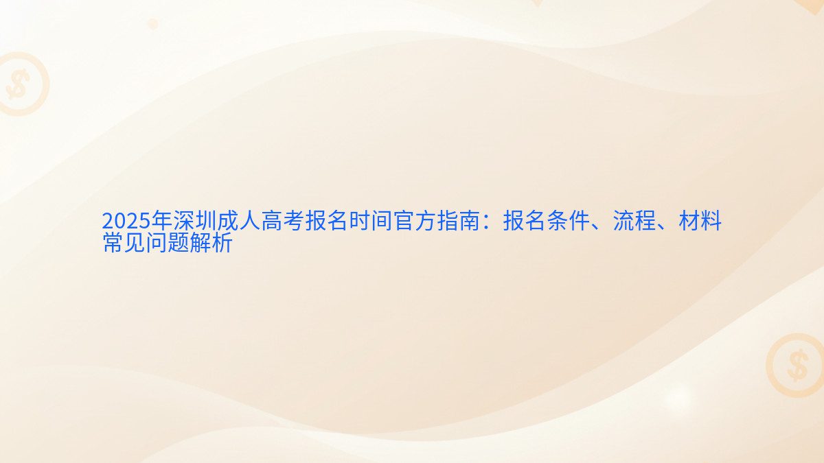 2025年深圳成人高考报名时间官方指南：报名条件、流程、材料 常见问题解析 - 报名主题