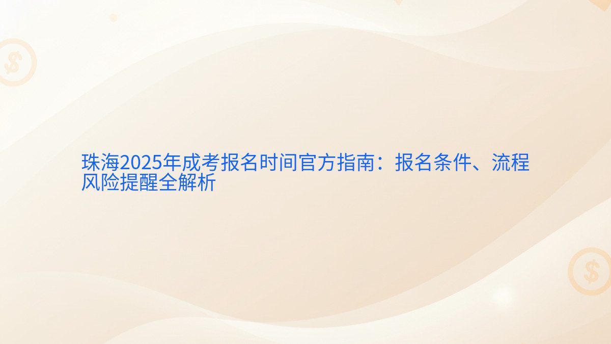珠海2025年成考报名时间官方指南：报名条件、流程 风险提醒全解析 - 报名主题