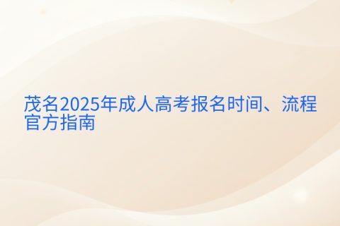 茂名2025年成人高考报名指南 | 时间流程与官方入口