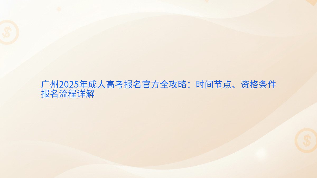 广州2025年成人高考报名官方全攻略：时间节点、资格条件 报名流程详解 - 报名主题